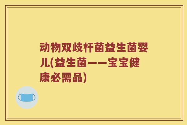 动物双歧杆菌益生菌婴儿(益生菌——宝宝健康必需品) 动物双歧杆菌益生菌婴儿(益生菌——宝宝健康必需品)