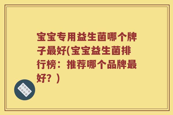 宝宝专用益生菌哪个牌子好(宝宝益生菌排行榜:推荐哪个品牌好?) 宝宝专用益生菌哪个牌子好(宝宝益生菌排行榜:推荐哪个品牌好?)