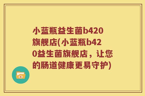 小蓝瓶益生菌b420旗舰店(小蓝瓶b420益生菌旗舰店，让您的肠道健康更易守护)