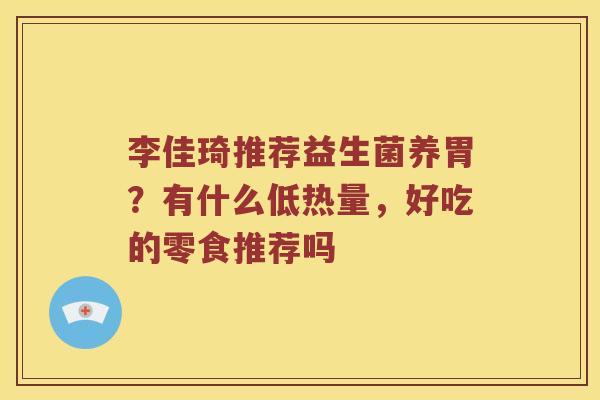李佳琦推荐益生菌养胃？有什么低热量，好吃的零食推荐吗