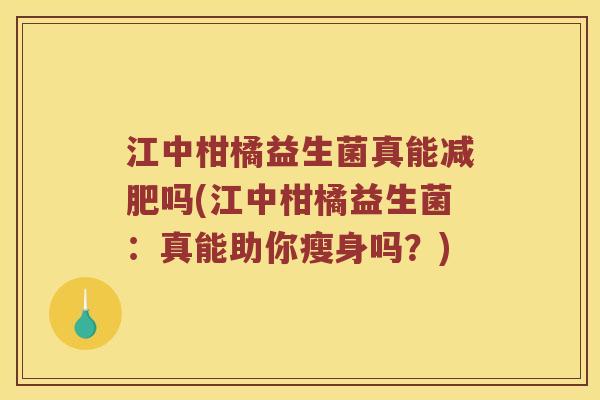 江中柑橘益生菌真能减肥吗(江中柑橘益生菌：真能助你瘦身吗？)