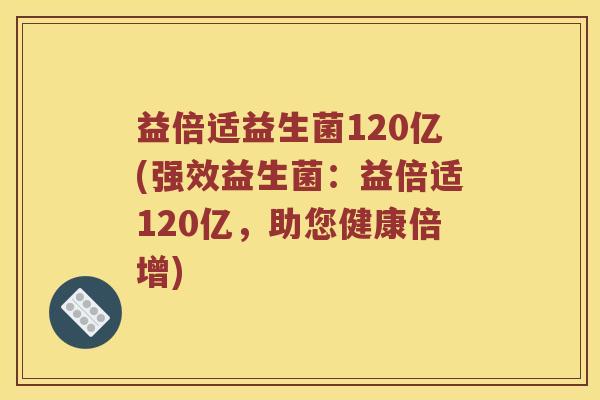 益倍适益生菌120亿(强效益生菌：益倍适120亿，助您健康倍增)