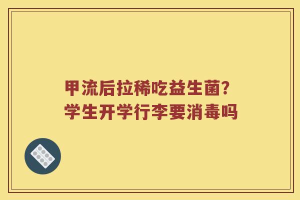 甲流后拉稀吃益生菌?学生开学行李要消毒吗 甲流后拉稀吃益生菌?学生开学行李要消毒吗