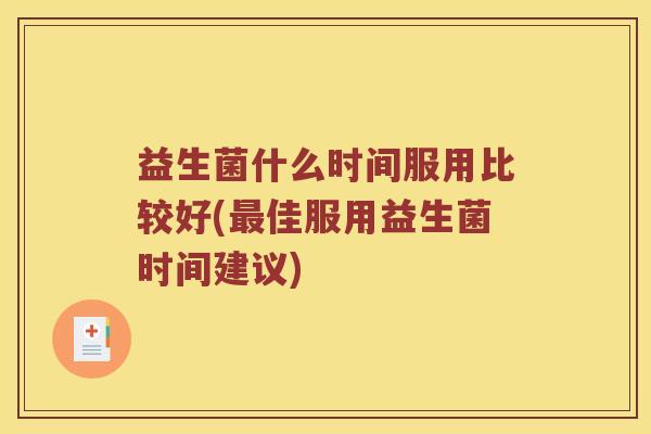 益生菌什么时间服用比较好(佳服用益生菌时间建议) 益生菌什么时间服用比较好(佳服用益生菌时间建议)