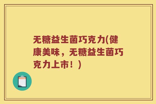 无糖益生菌巧克力(健康美味，无糖益生菌巧克力上市！)