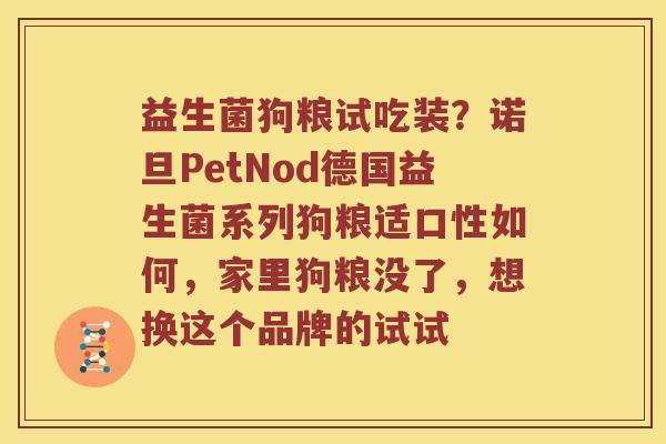 益生菌狗粮试吃装？诺旦PetNod德国益生菌系列狗粮适口性如何，家里狗粮没了，想换这个品牌的试试
