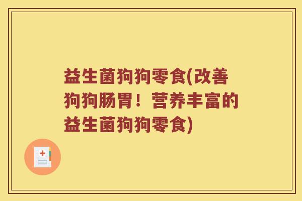 益生菌狗狗零食(改善狗狗肠胃！营养丰富的益生菌狗狗零食)