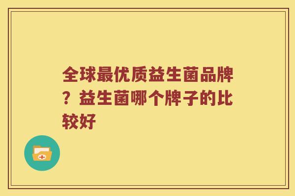 全球优质益生菌品牌？益生菌哪个牌子的比较好