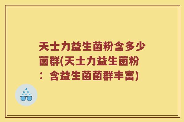 天士力益生菌粉含多少菌群(天士力益生菌粉：含益生菌菌群丰富)