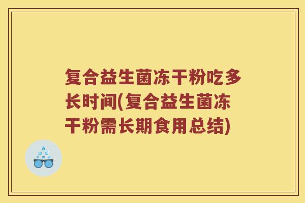 复合益生菌冻干粉吃多长时间(复合益生菌冻干粉需长期食用总结)