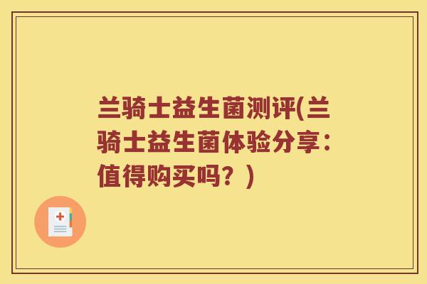 兰骑士益生菌测评(兰骑士益生菌体验分享：值得购买吗？)