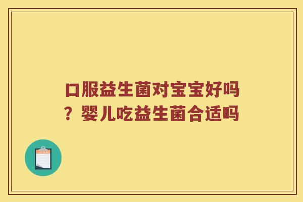 口服益生菌对宝宝好吗？婴儿吃益生菌合适吗