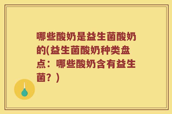 哪些酸奶是益生菌酸奶的(益生菌酸奶种类盘点：哪些酸奶含有益生菌？)