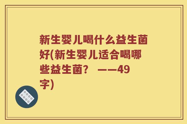 新生婴儿喝什么益生菌好(新生婴儿适合喝哪些益生菌? ——49字) 新生婴儿喝什么益生菌好(新生婴儿适合喝哪些益生菌? ——49字)