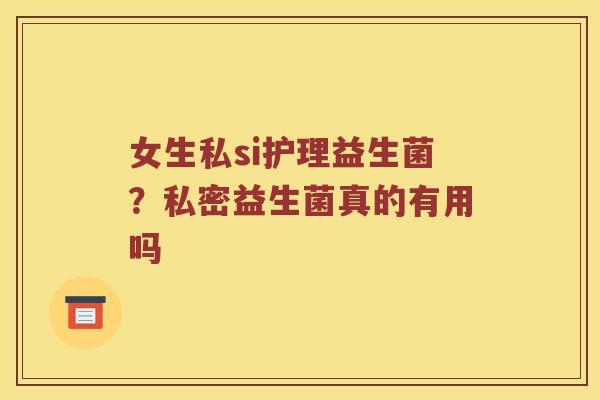 女生私si护理益生菌？私密益生菌真的有用吗