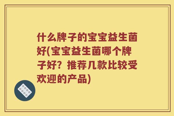 什么牌子的宝宝益生菌好(宝宝益生菌哪个牌子好？推荐几款比较受欢迎的产品)