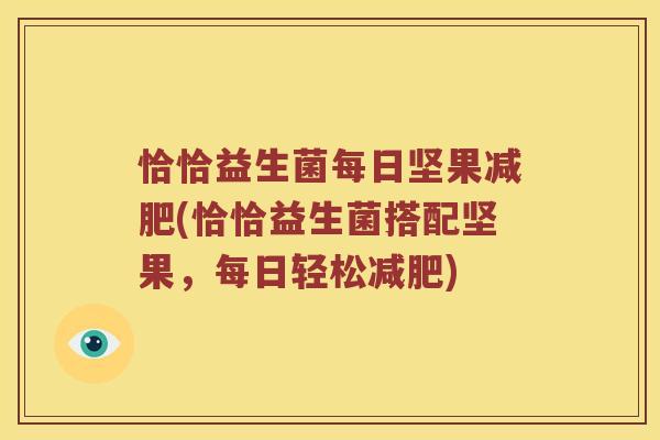 恰恰益生菌每日坚果(恰恰益生菌搭配坚果，每日轻松)