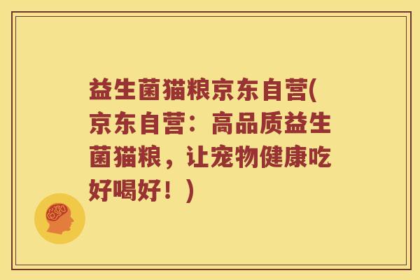 益生菌猫粮京东自营(京东自营:高品质益生菌猫粮,让宠物健康吃好喝好!) 益生菌猫粮京东自营(京东自营:高品质益生菌猫粮,让宠物健康吃好喝好!)