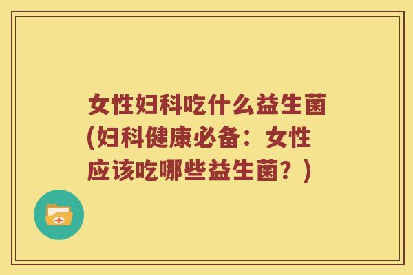 女性吃什么益生菌(健康必备：女性应该吃哪些益生菌？)