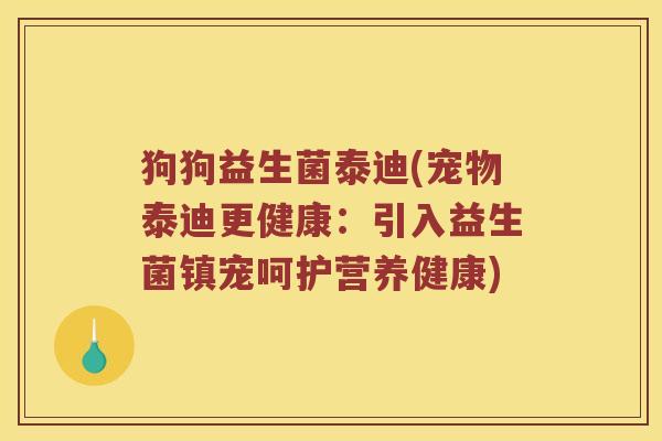 狗狗益生菌泰迪(宠物泰迪更健康：引入益生菌镇宠呵护营养健康)