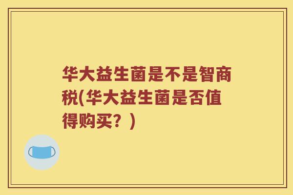 华大益生菌是不是智商税(华大益生菌是否值得购买？)