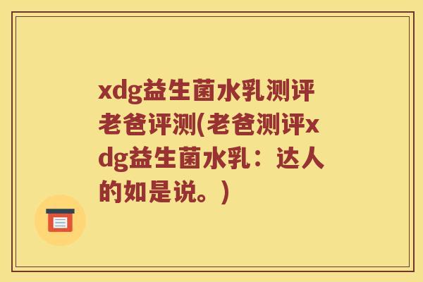 xdg益生菌水乳测评老爸评测(老爸测评xdg益生菌水乳：达人的如是说。)