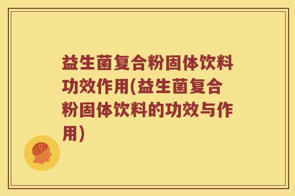 益生菌复合粉固体饮料功效作用(益生菌复合粉固体饮料的功效与作用)