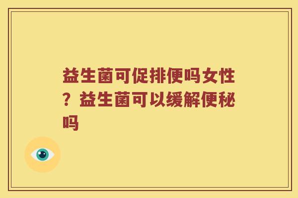 益生菌可促排便吗女性？益生菌可以缓解便秘吗