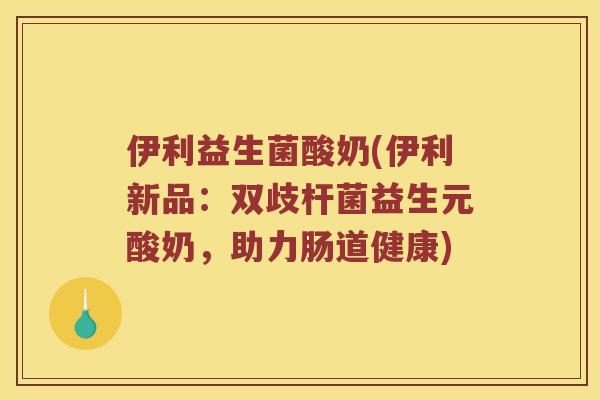 伊利益生菌酸奶(伊利新品:双歧杆菌益生元酸奶,助力肠道健康) 伊利益生菌酸奶(伊利新品:双歧杆菌益生元酸奶,助力肠道健康)