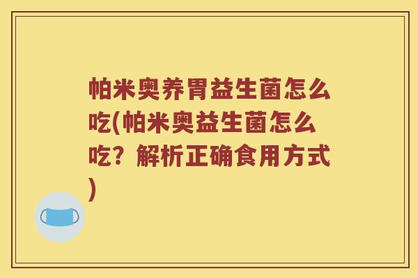 帕米奥养胃益生菌怎么吃(帕米奥益生菌怎么吃？解析正确食用方式)