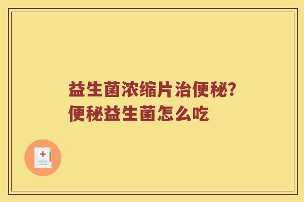 益生菌浓缩片?益生菌怎么吃 益生菌浓缩片?益生菌怎么吃