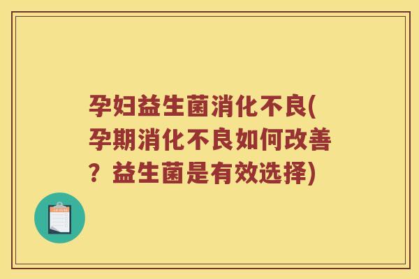 孕妇益生菌消化不良(孕期消化不良如何改善？益生菌是有效选择)