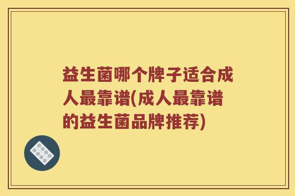 益生菌哪个牌子适合成人最靠谱(成人最靠谱的益生菌品牌推荐)