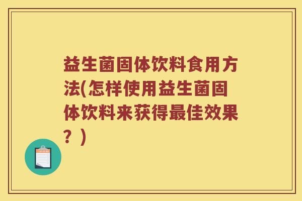 益生菌固体饮料食用方法(怎样使用益生菌固体饮料来获得佳效果?) 益生菌固体饮料食用方法(怎样使用益生菌固体饮料来获得佳效果?)