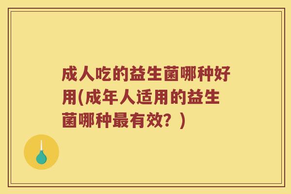 成人吃的益生菌哪种好用(成年人适用的益生菌哪种有效？)