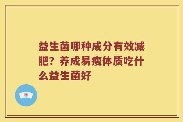 益生菌哪种成分有效？养成易瘦体质吃什么益生菌好