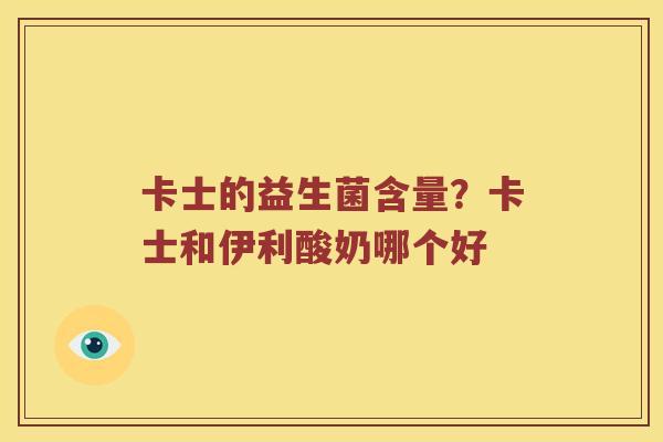 卡士的益生菌含量？卡士和伊利酸奶哪个好