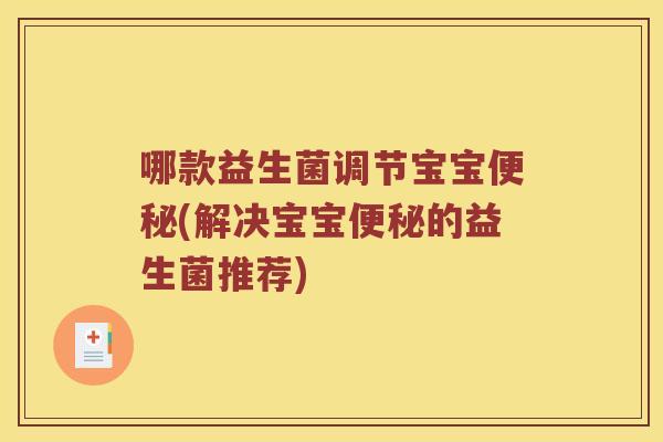 哪款益生菌调节宝宝(解决宝宝的益生菌推荐) 哪款益生菌调节宝宝(解决宝宝的益生菌推荐)