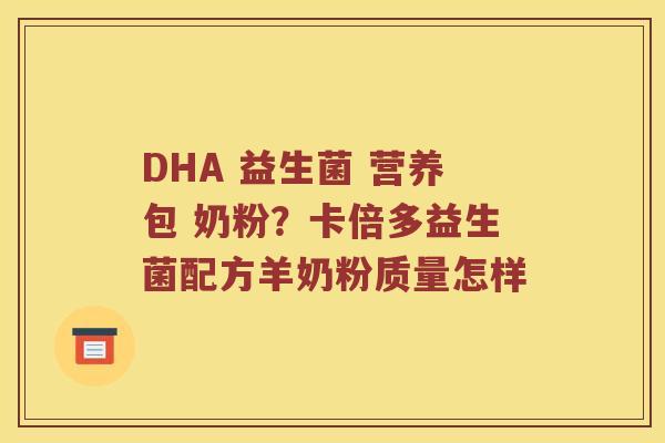 DHA 益生菌 营养包 奶粉？卡倍多益生菌配方羊奶粉质量怎样