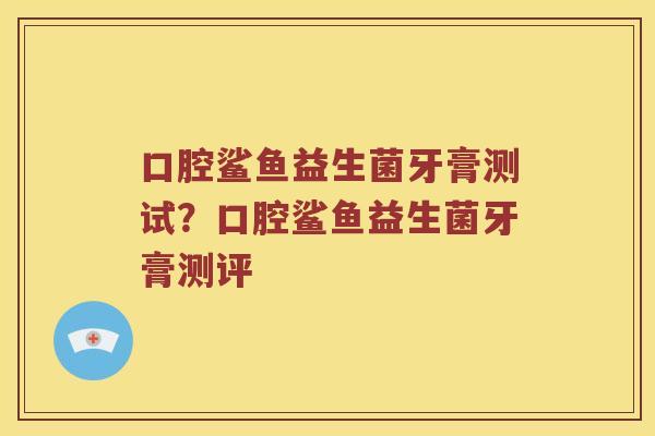 口腔鲨鱼益生菌牙膏测试？口腔鲨鱼益生菌牙膏测评