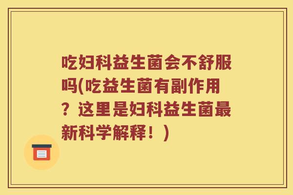 吃妇科益生菌会不舒服吗(吃益生菌有副作用？这里是妇科益生菌最新科学解释！)