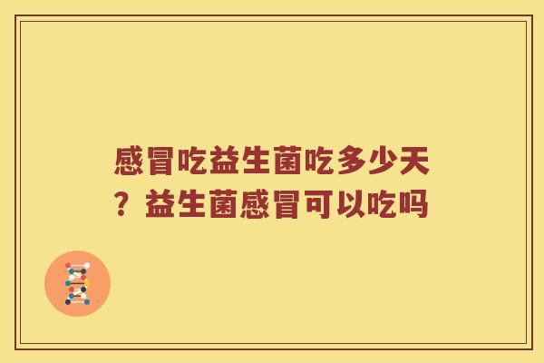 感冒吃益生菌吃多少天？益生菌感冒可以吃吗