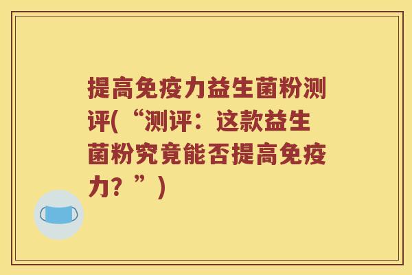 提高力益生菌粉测评(“测评：这款益生菌粉究竟能否提高力？”)