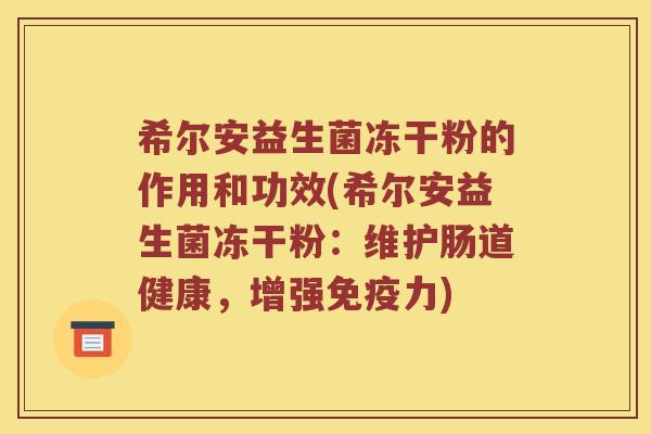 希尔安益生菌冻干粉的作用和功效(希尔安益生菌冻干粉：维护肠道健康，增强力)