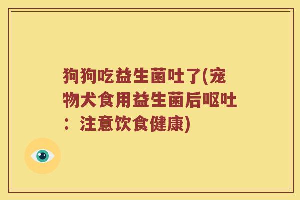 狗狗吃益生菌吐了(宠物犬食用益生菌后呕吐：注意饮食健康)