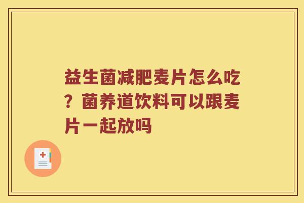 益生菌减肥麦片怎么吃？菌养道饮料可以跟麦片一起放吗