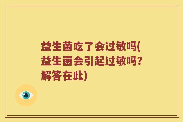 益生菌吃了会吗(益生菌会引起吗?解答在此) 益生菌吃了会吗(益生菌会引起吗?解答在此)