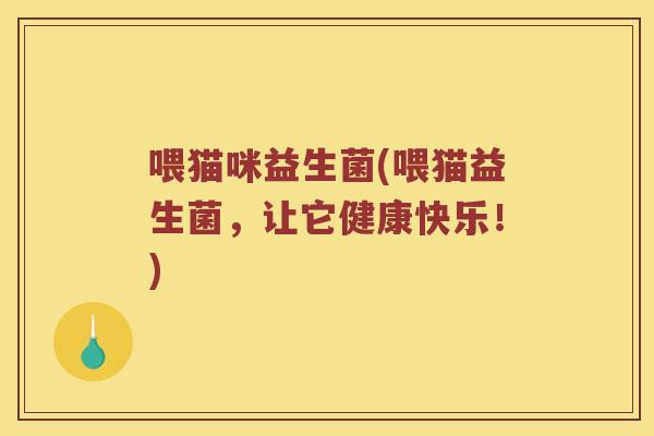 喂猫咪益生菌(喂猫益生菌，让它健康快乐！)