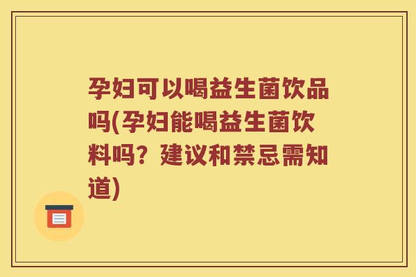 孕妇可以喝益生菌饮品吗(孕妇能喝益生菌饮料吗？建议和禁忌需知道)