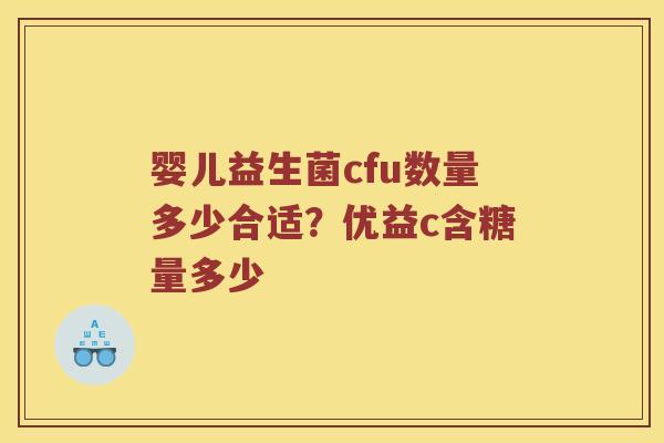 婴儿益生菌cfu数量多少合适?优益c含糖量多少 婴儿益生菌cfu数量多少合适?优益c含糖量多少